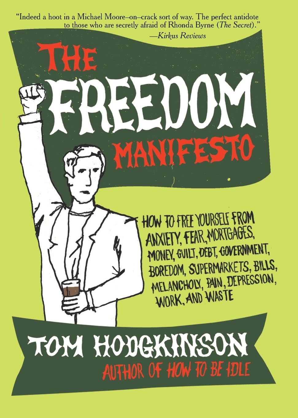 The Freedom Manifesto: How to Free Yourself From Anxiety, Fear, Mortgages, Money, Guilt, Debt, Government, Boredom, Supermarkets, Bills, Melancholy, Pain, Depression, Work, And Waste