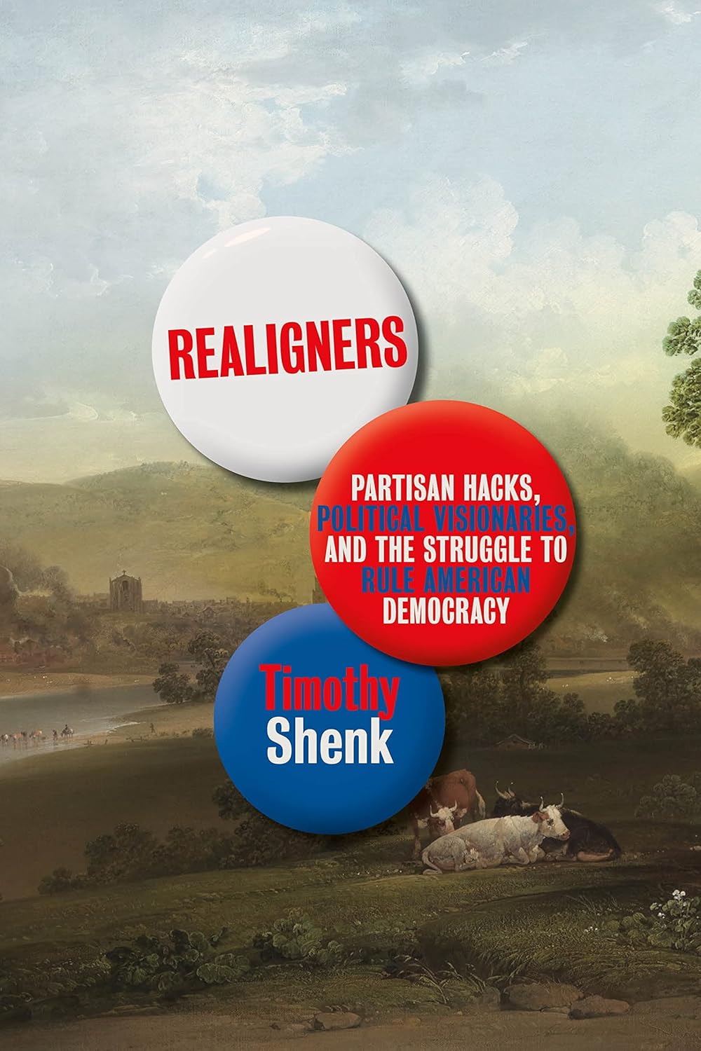 Realigns: Partisan Hacks, Political Visionaries, And The Struggle To Rule American Democracy