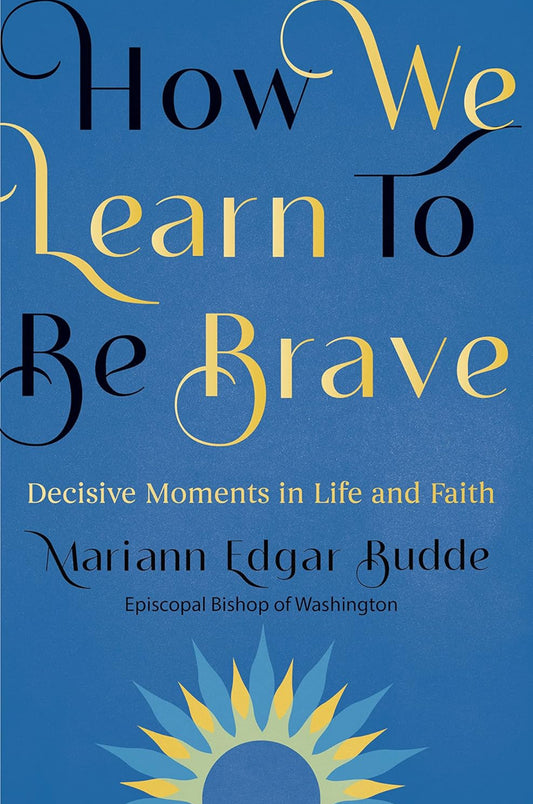 How We Learn To Be Brave: Decisive Moments in Life and Faith