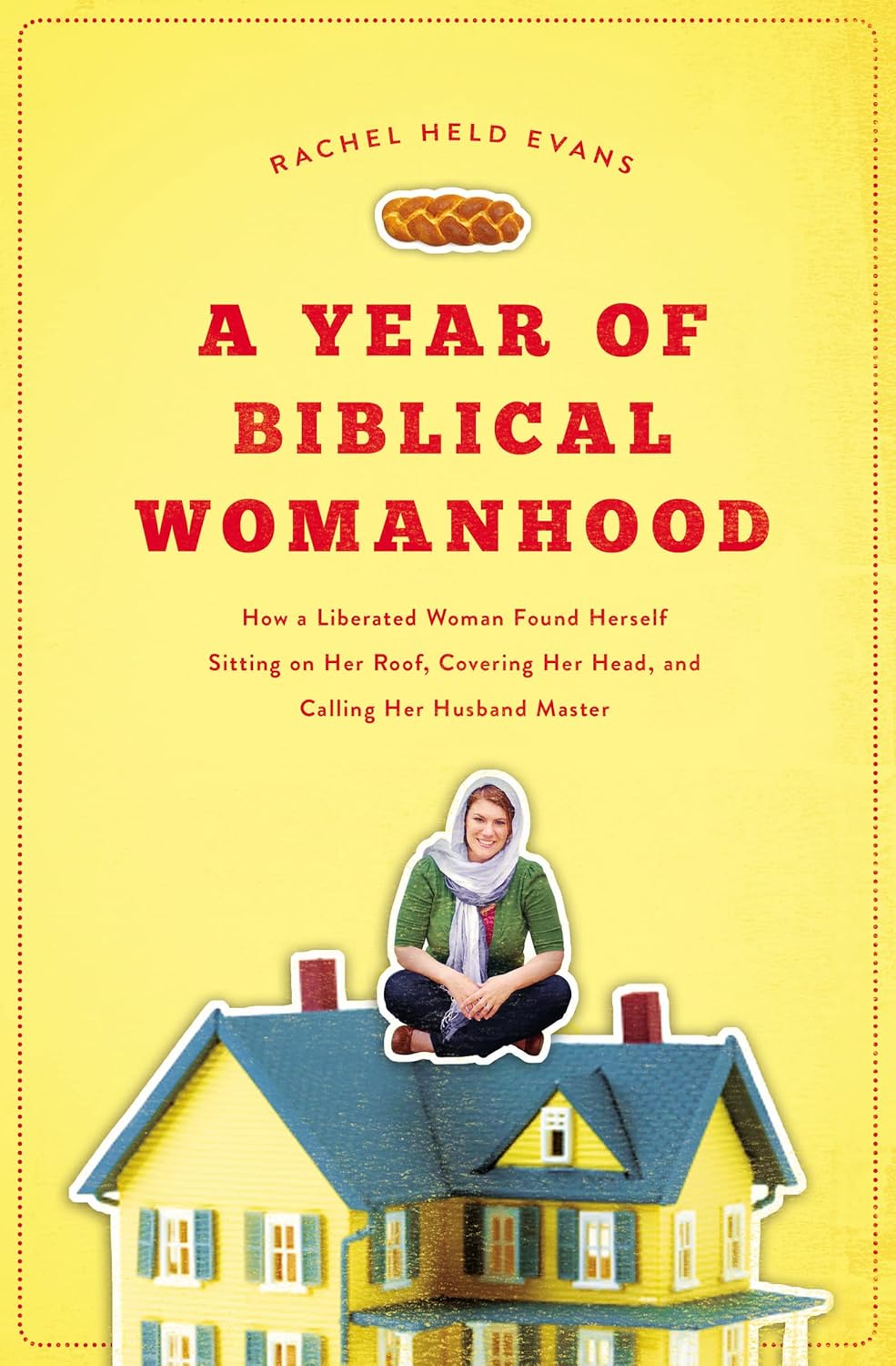 A Year of Biblical Womanhood: How a Liberated Woman Found Herself Sitting on Her Roof, Covering Her Head, and Calling Her Husband “Master"