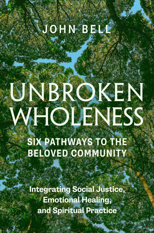 Unbroken Wholeness: Six Pathways To The Beloved Community; Integrating Social Justice, Emotional Healing and Spiritual Practice