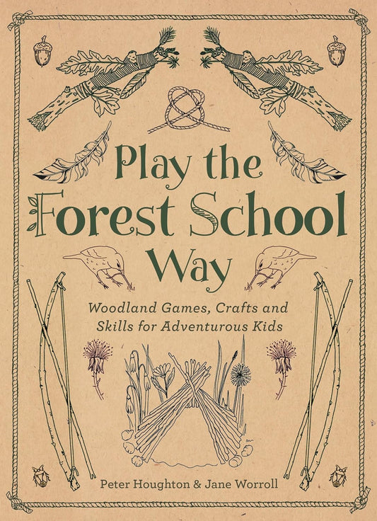 Play the Forest School Way: Woodland Games, Crafts and Skills for Adventurous Kids