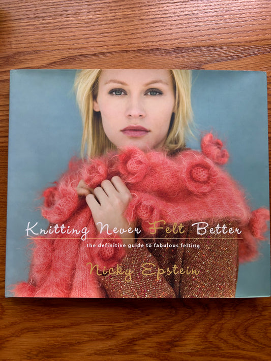 Knitting Never Felt Better: The Definitive Guide to Fabulous Felting