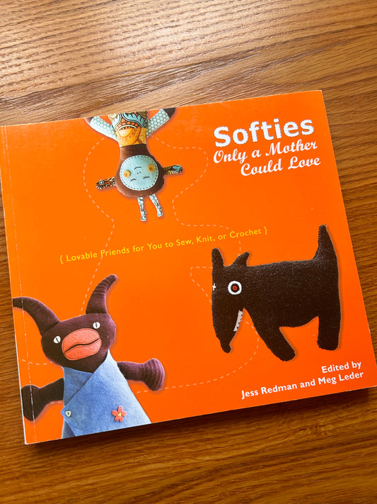 Softies Only a Mother Could Love: Lovable Friends for You to Sew, Knit, or Crochet